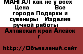 МАНГАЛ как не у всех › Цена ­ 40 000 - Все города Подарки и сувениры » Изделия ручной работы   . Алтайский край,Алейск г.